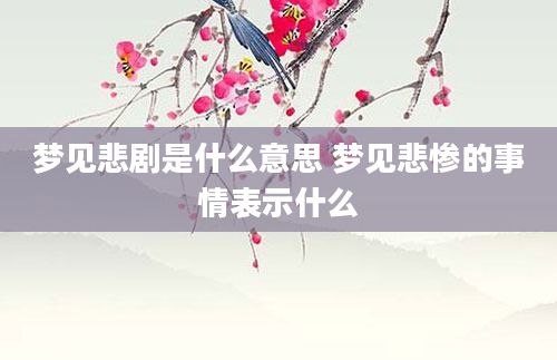 梦见悲剧是什么意思 梦见悲惨的事情表示什么