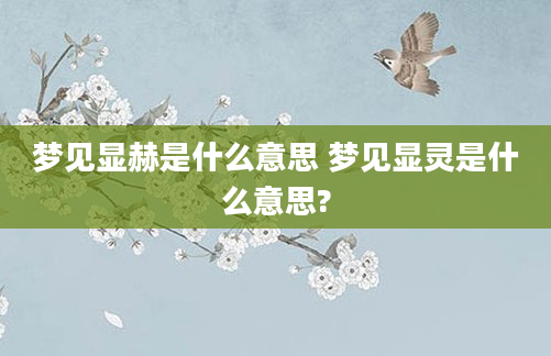 梦见显赫是什么意思 梦见显灵是什么意思?