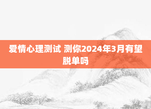 爱情心理测试 测你2024年3月有望脱单吗