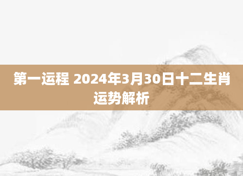 第一运程 2024年3月30日十二生肖运势解析