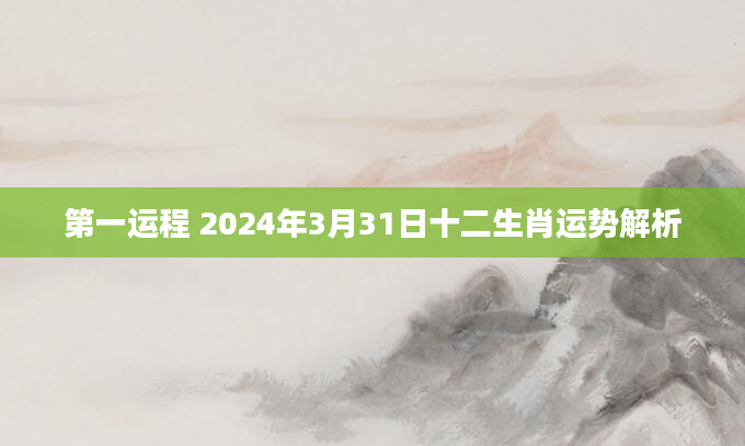 第一运程 2024年3月31日十二生肖运势解析