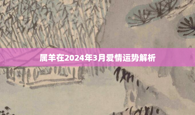 属羊在2024年3月爱情运势解析