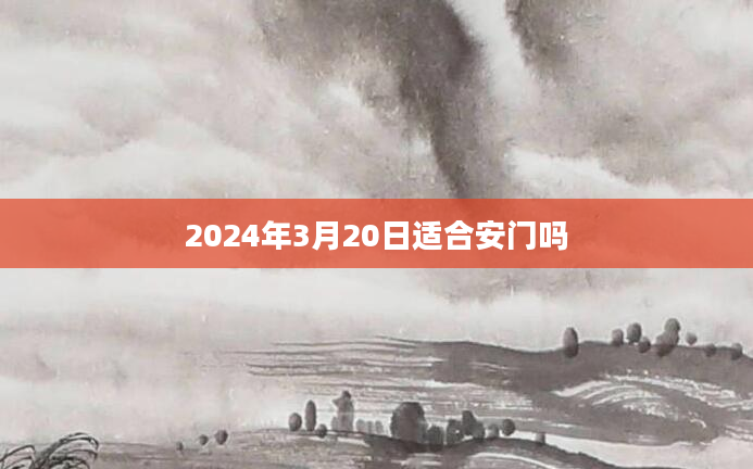 2024年3月20日适合安门吗