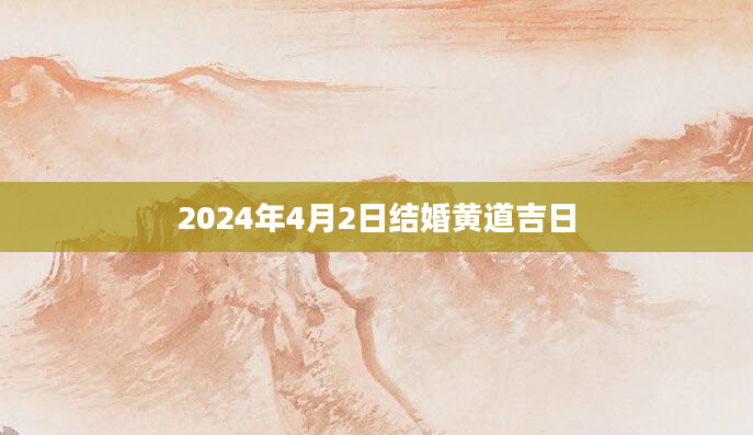 2024年4月2日结婚黄道吉日