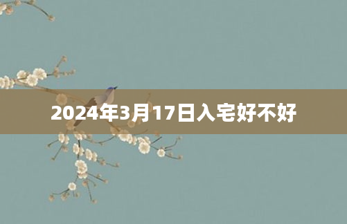 2024年3月17日入宅好不好