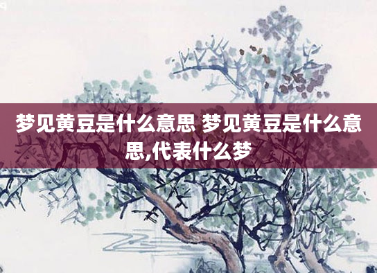 梦见黄豆是什么意思 梦见黄豆是什么意思,代表什么梦