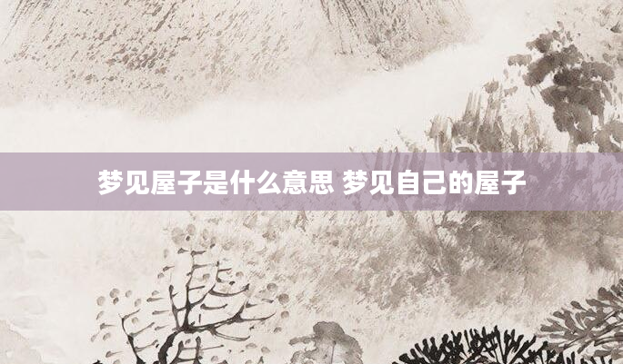 梦见屋子是什么意思 梦见自己的屋子