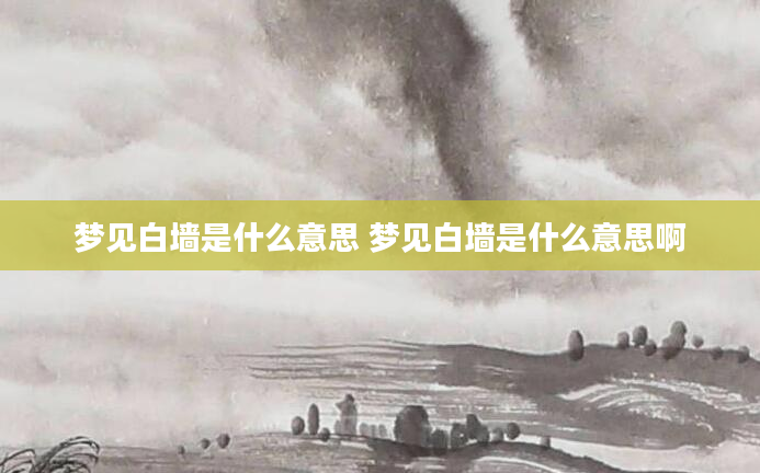 梦见白墙是什么意思 梦见白墙是什么意思啊