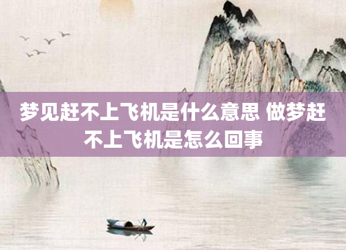 梦见赶不上飞机是什么意思 做梦赶不上飞机是怎么回事