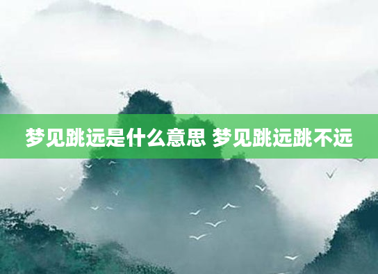 梦见跳远是什么意思 梦见跳远跳不远