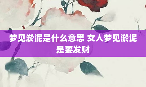 梦见淤泥是什么意思 女人梦见淤泥是要发财