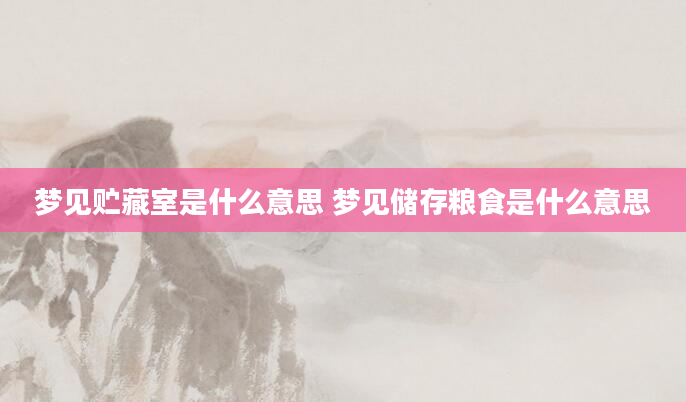 梦见贮藏室是什么意思 梦见储存粮食是什么意思