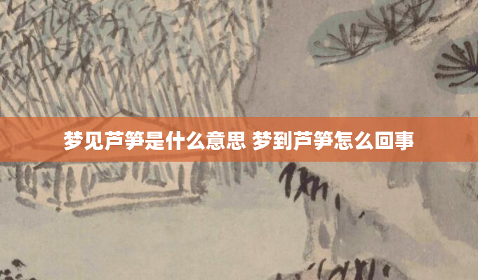 梦见芦笋是什么意思 梦到芦笋怎么回事