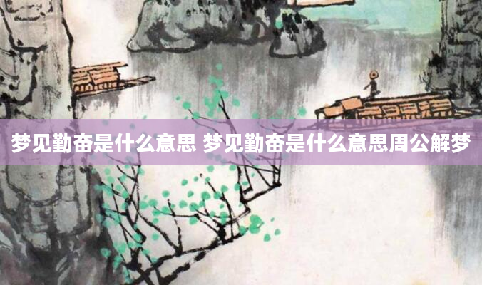 梦见勤奋是什么意思 梦见勤奋是什么意思周公解梦