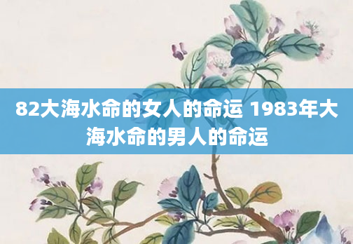 82大海水命的女人的命运 1983年大海水命的男人的命运