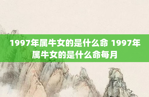 1997年属牛女的是什么命 1997年属牛女的是什么命每月