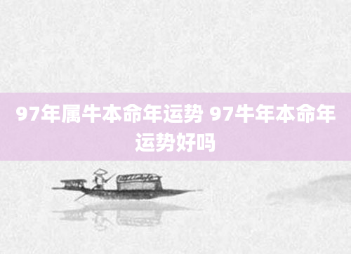 97年属牛本命年运势 97牛年本命年运势好吗