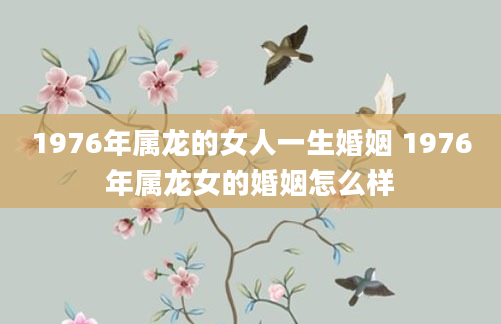 1976年属龙的女人一生婚姻 1976年属龙女的婚姻怎么样