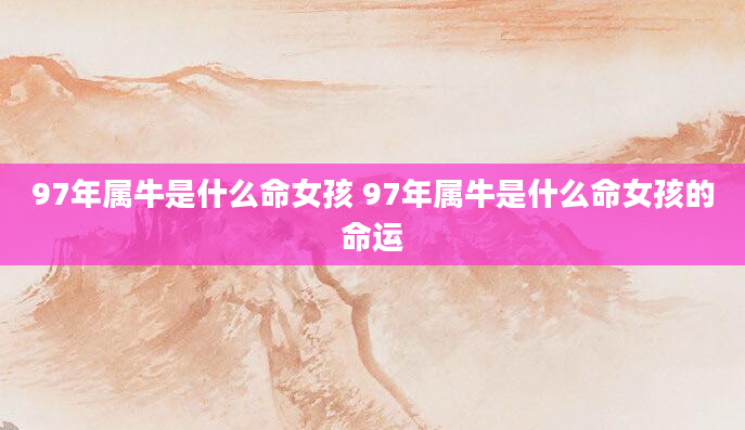 97年属牛是什么命女孩 97年属牛是什么命女孩的命运