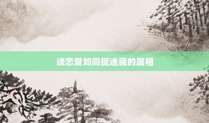 谈恋爱如同捉迷藏的属相