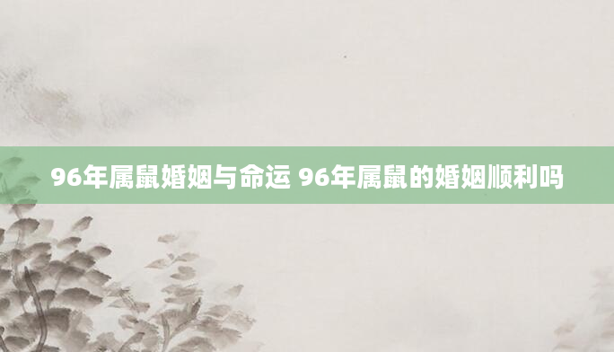 96年属鼠婚姻与命运 96年属鼠的婚姻顺利吗
