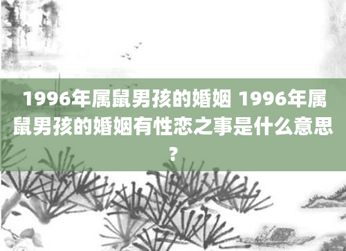 1996年属鼠男孩的婚姻 1996年属鼠男孩的婚姻有性恋之事是什么意思?