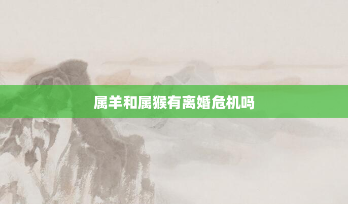 属羊和属猴有离婚危机吗