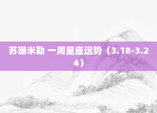 苏珊米勒 一周星座运势（3.18-3.24）