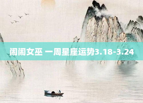 闹闹女巫 一周星座运势3.18-3.24