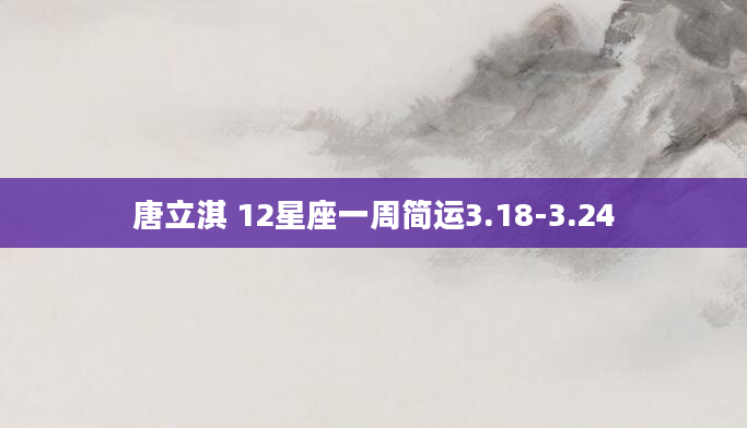 唐立淇 12星座一周简运3.18-3.24
