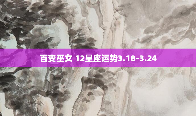 百变巫女 12星座运势3.18-3.24