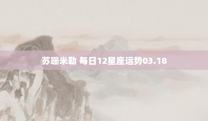 苏珊米勒 每日12星座运势03.18