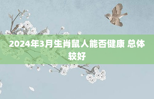 2024年3月生肖鼠人能否健康 总体较好