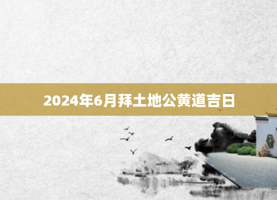 2024年6月拜土地公黄道吉日