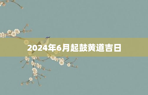 2024年6月起鼓黄道吉日