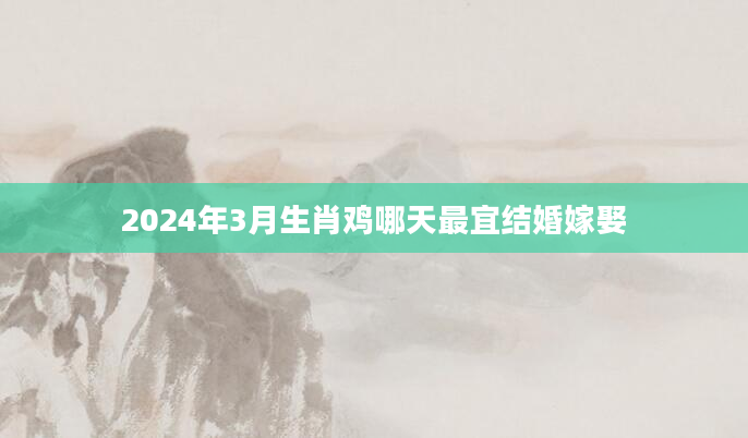 2024年3月生肖鸡哪天最宜结婚嫁娶