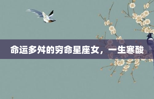 命运多舛的穷命星座女，一生寒酸