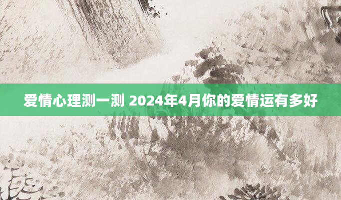 爱情心理测一测 2024年4月你的爱情运有多好