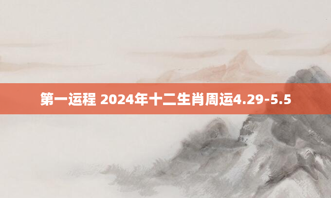 第一运程 2024年十二生肖周运4.29-5.5