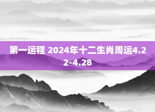 第一运程 2024年十二生肖周运4.22-4.28