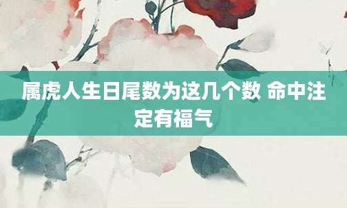 属虎人生日尾数为这几个数 命中注定有福气