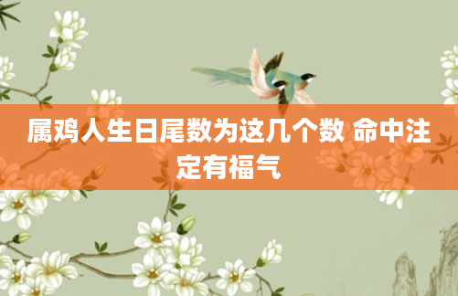属鸡人生日尾数为这几个数 命中注定有福气