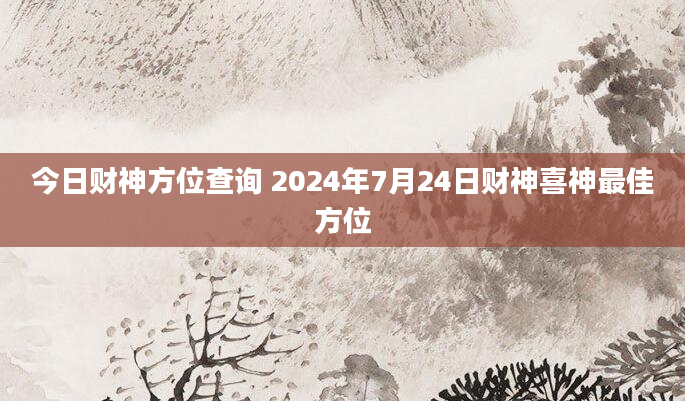 今日财神方位查询 2024年7月24日财神喜神最佳方位