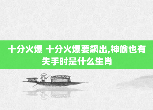 十分火爆 十分火爆要飙出,神偷也有失手时是什么生肖