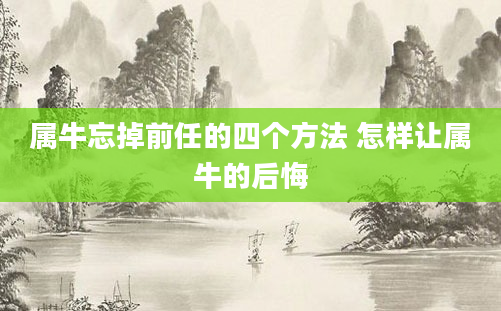 属牛忘掉前任的四个方法 怎样让属牛的后悔