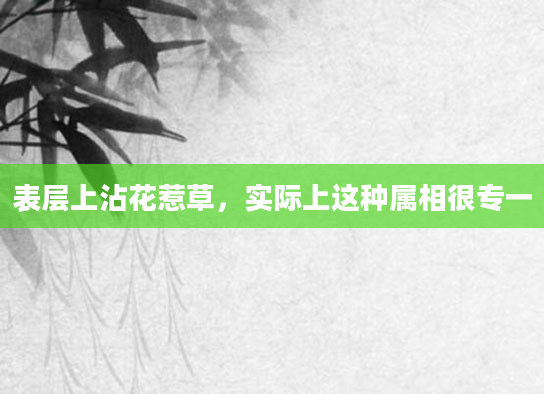 表层上沾花惹草，实际上这种属相很专一