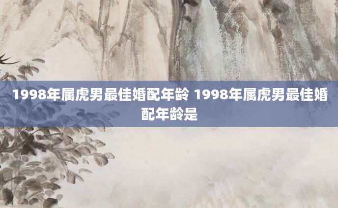 1998年属虎男最佳婚配年龄 1998年属虎男最佳婚配年龄是