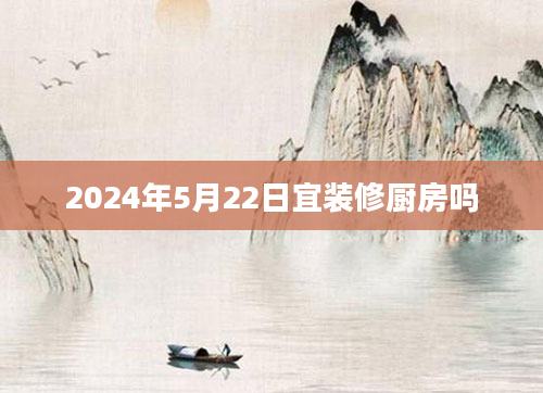 2024年5月22日宜装修厨房吗