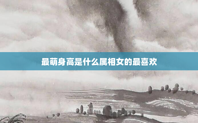 最萌身高是什么属相女的最喜欢