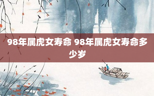 98年属虎女寿命 98年属虎女寿命多少岁